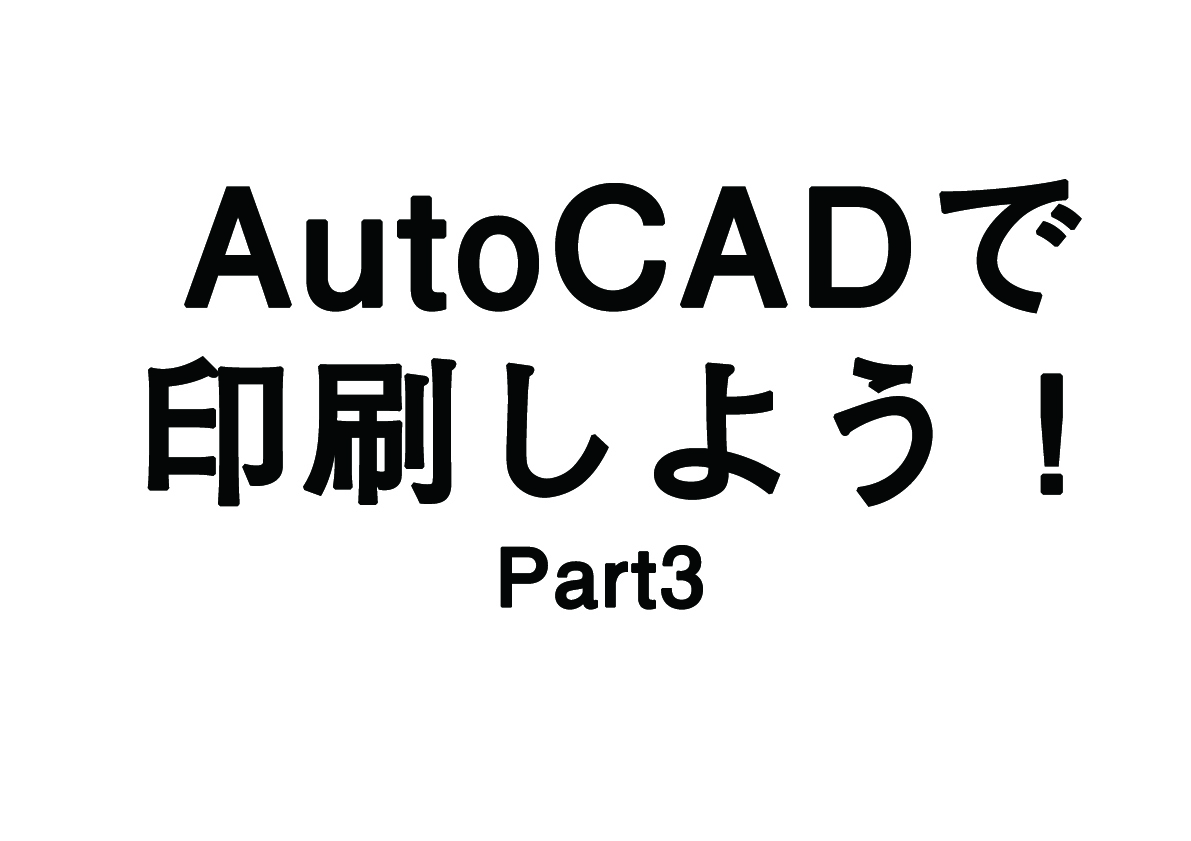 AutoCADで印刷しよう！ ~part 3~