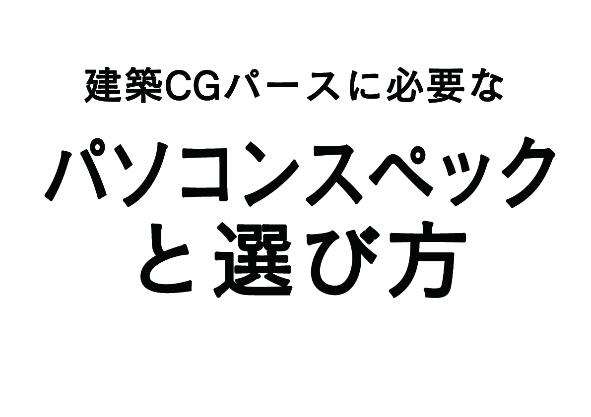 建築CGパース制作に必要なパソコンのスペックと選び方