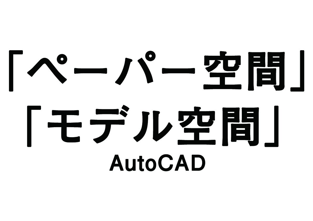 AutoCADの作業スペース　「モデル空間」と「ペーパー空間」