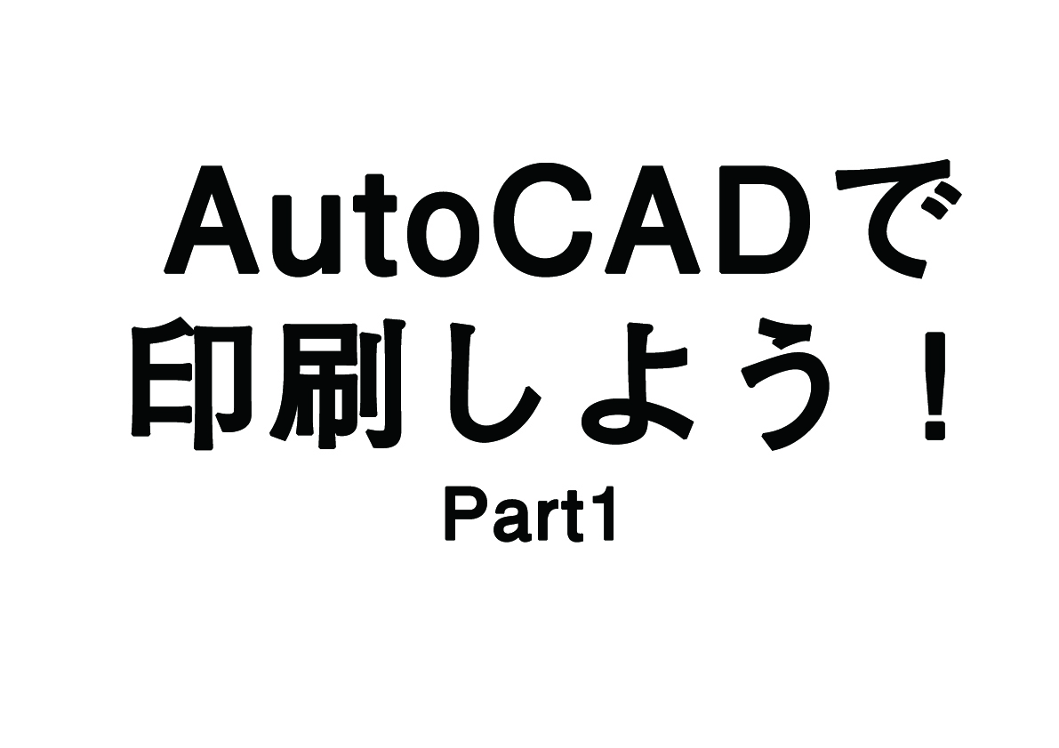 AutoCADで印刷しよう！ ~part 1~