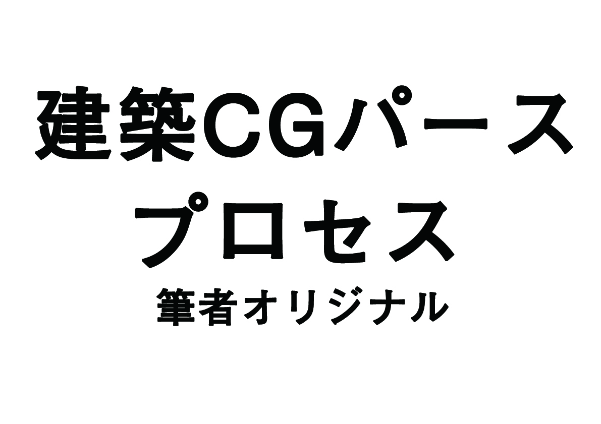 筆者が行っている建築CGパースを作る手順/プロセス（具体的編）