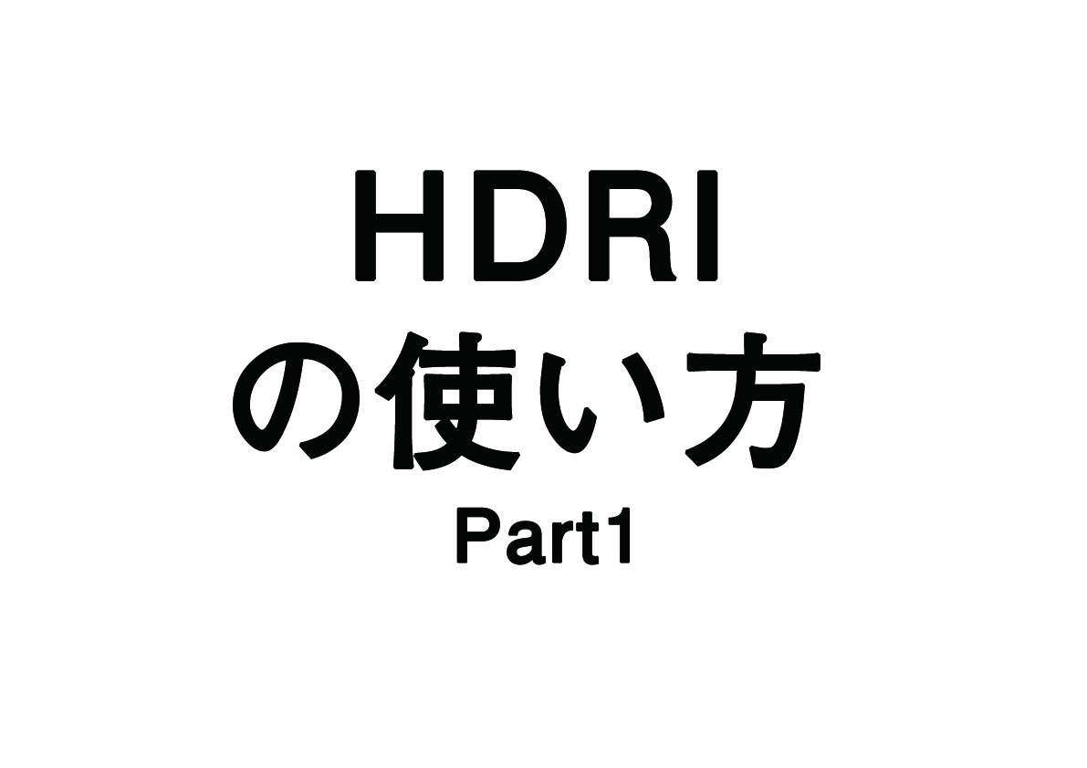 CGの全体のイメージを決定づける「HDRI」とは- part 1 –