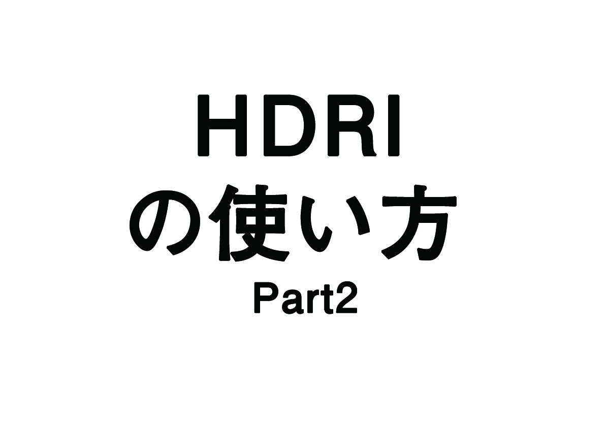 CGの全体のイメージを決定づける「HDRI」とは- part 2 –