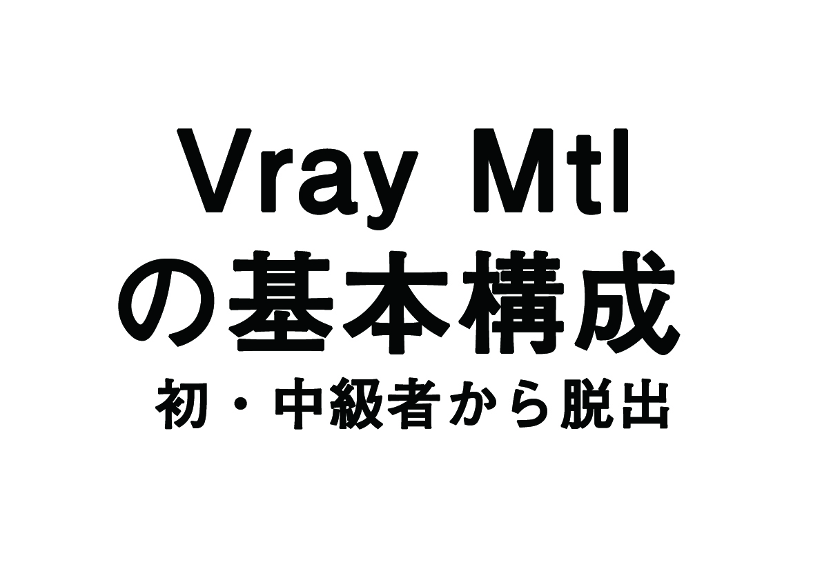 マテリアルの構成の基本（Vray初心者・中級者から脱出しよう）