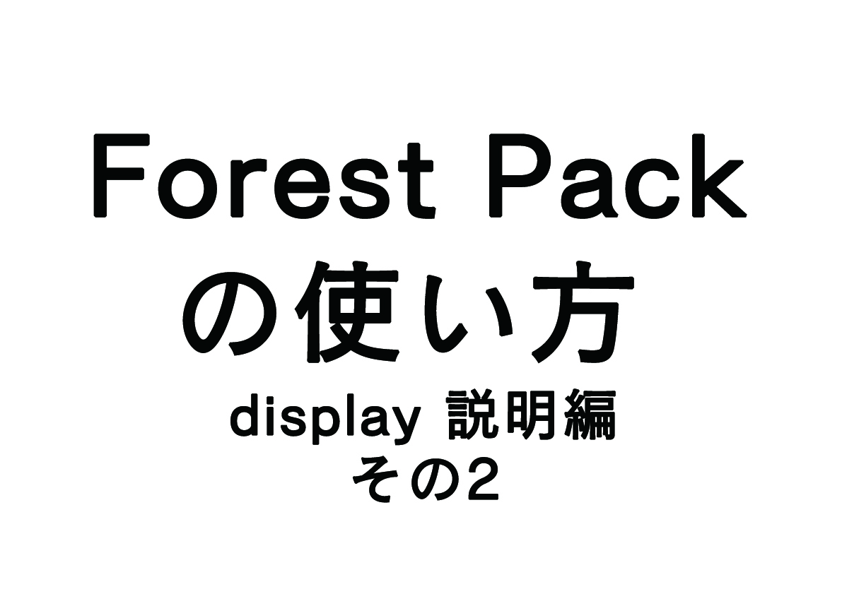 Forest Packの使い方 – display説明編　その2 –