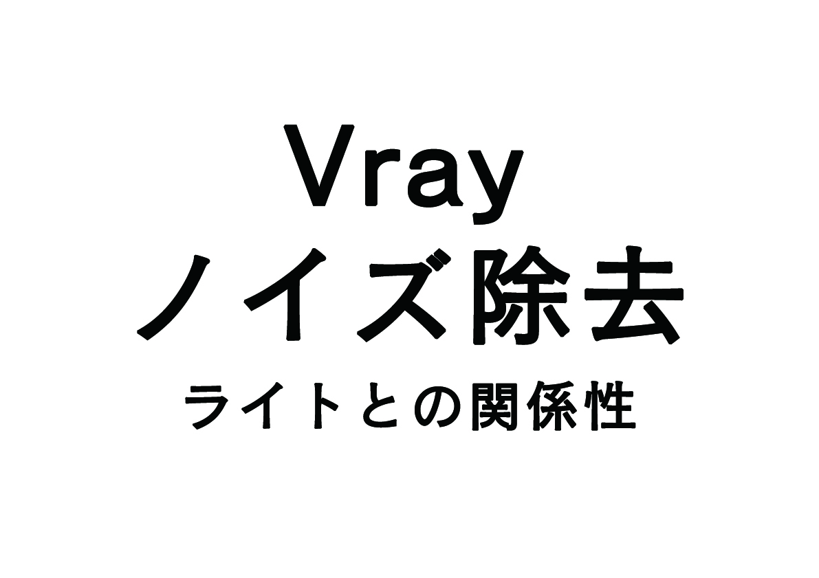 Vrayのノイズ軽減！　-ライトとの関係性-