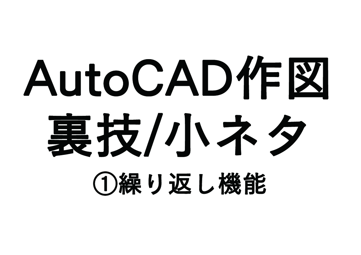 AutoCADの作図スピードを速くする裏技/小ネタ　①繰り返し機能