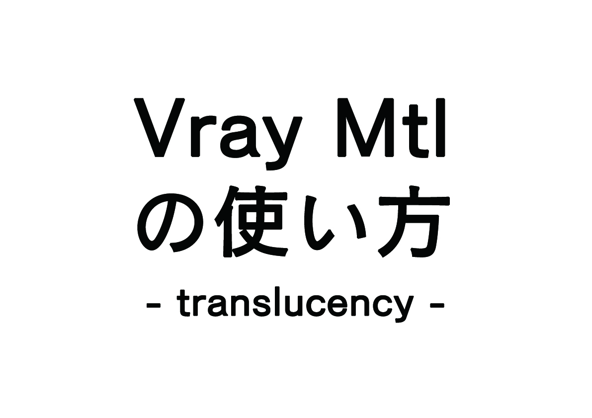 Vray Mtlの使い方 – translucency –