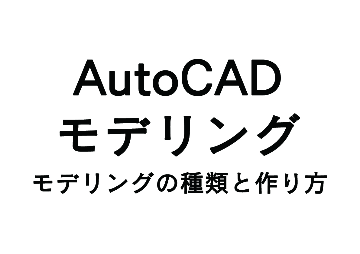 AutoCADモデリングの基礎 -モデリングの種類と作り方-