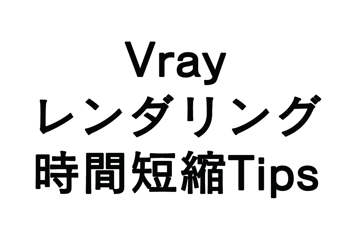 Vrayのレンダリング時間短縮Tips