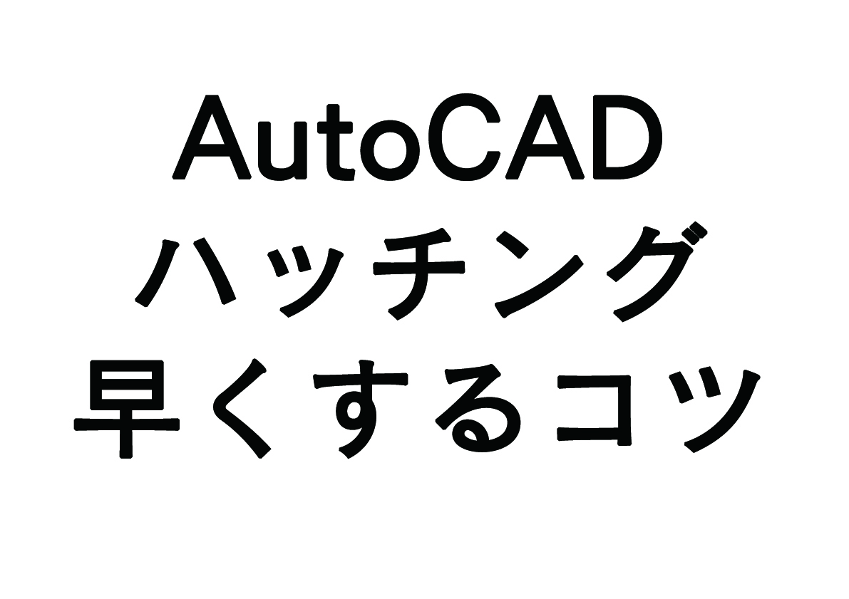 AutoCAD作図　- ハッチングを早くするコツ –