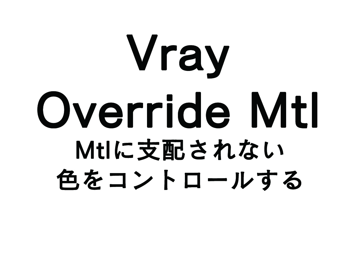 色のコントロール（支配）の話 “Vray override material”