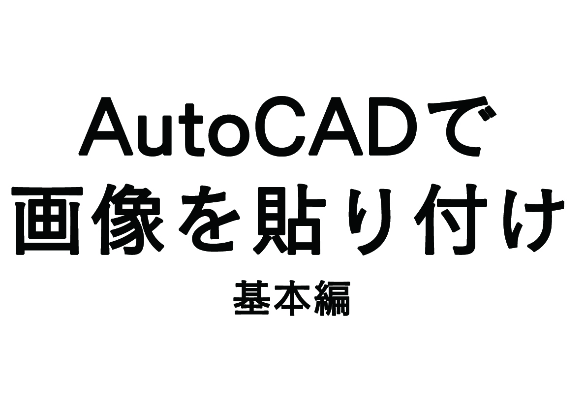 AutoCADに画像を貼り付ける ～基本編～