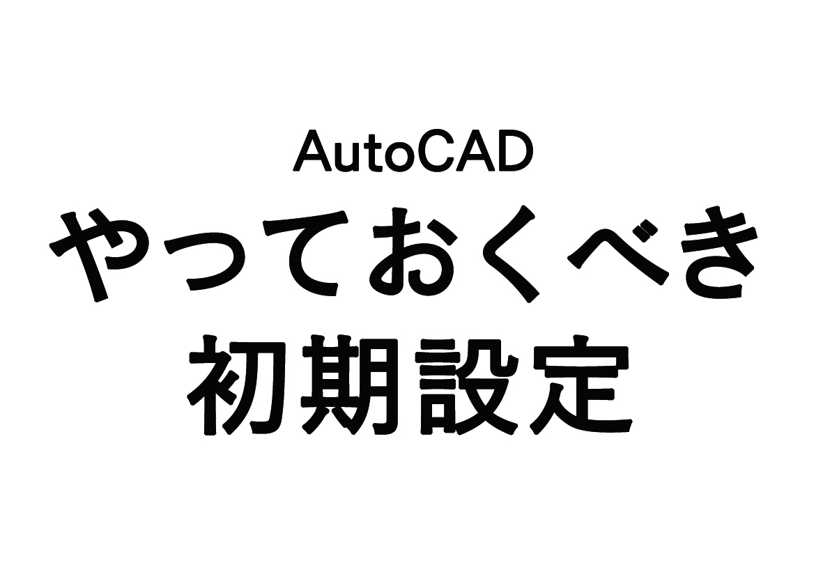 AutoCADのやっておくべき”初期設定”