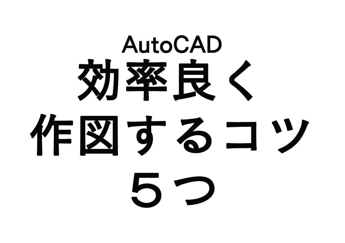 AutoCADで効率よく作図をするコツ　５つ